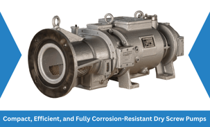 Compact, Efficient, and Fully Corrosion-Resistant Dry Screw Pumps
